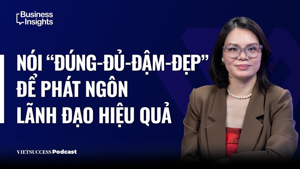 Business Insights #69 — Nói Đúng, Đủ, Đậm, Đẹp để phát ngôn lãnh đạo hiệu quả
